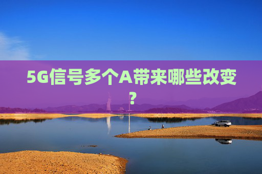5G信号多个A带来哪些改变？