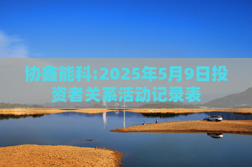 协鑫能科:2025年5月9日投资者关系活动记录表