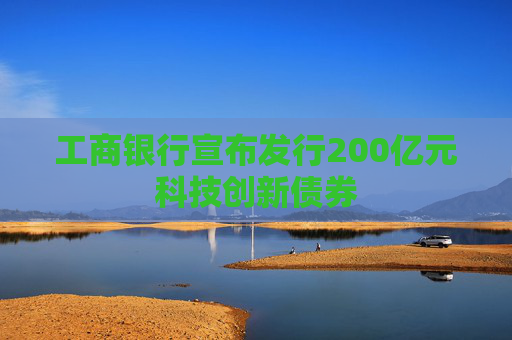 工商银行宣布发行200亿元科技创新债券