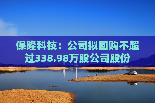 保隆科技：公司拟回购不超过338.98万股公司股份
