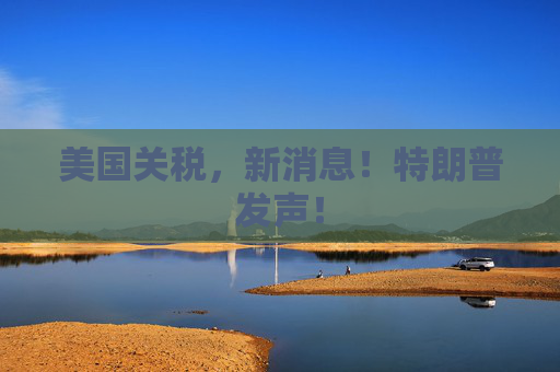 美国关税，新消息！特朗普发声！