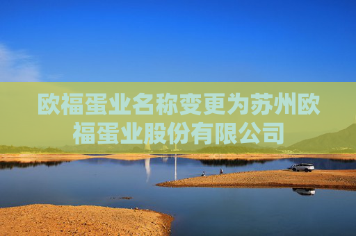 欧福蛋业名称变更为苏州欧福蛋业股份有限公司