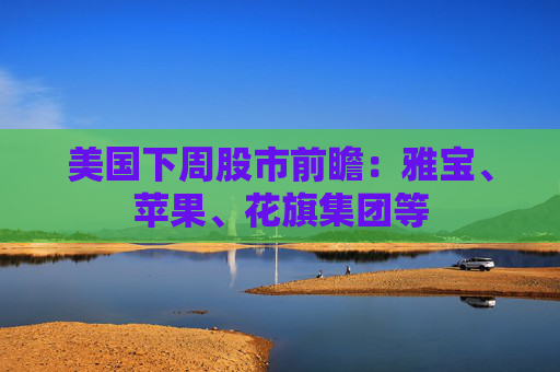 美国下周股市前瞻：雅宝、苹果、花旗集团等  第1张