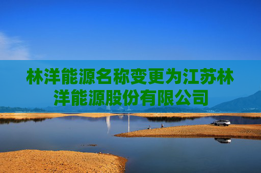 林洋能源名称变更为江苏林洋能源股份有限公司