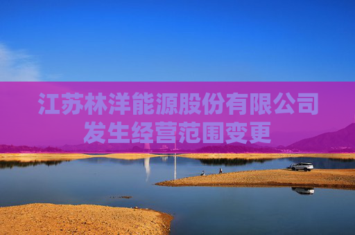 江苏林洋能源股份有限公司发生经营范围变更