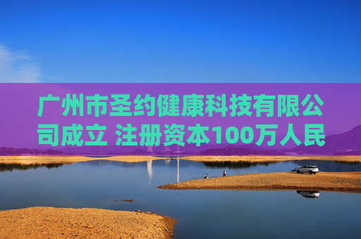 广州市圣约健康科技有限公司成立 注册资本100万人民币