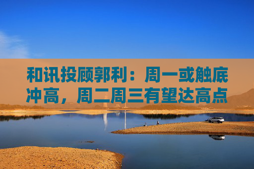 和讯投顾郭利：周一或触底冲高，周二周三有望达高点