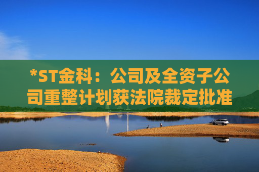 *ST金科：公司及全资子公司重整计划获法院裁定批准  第1张