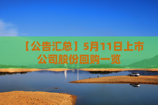 【公告汇总】5月11日上市公司股份回购一览  第1张
