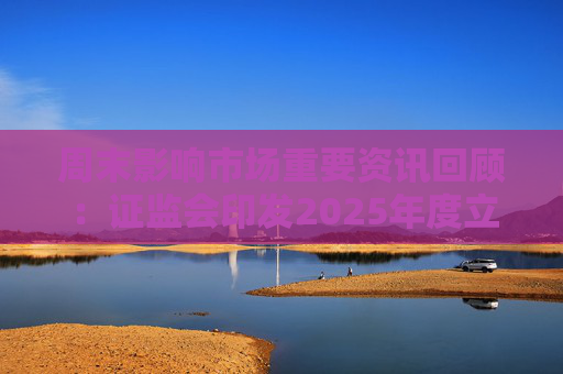 周末影响市场重要资讯回顾：证监会印发2025年度立法工作计划 俄乌即将谈判 印巴宣布停火  第1张