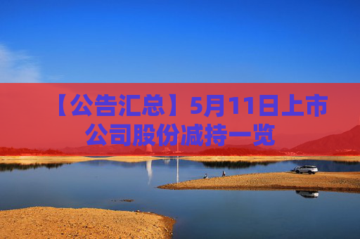【公告汇总】5月11日上市公司股份减持一览  第1张