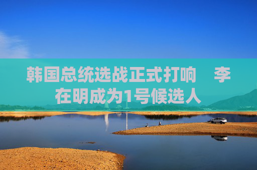 韩国总统选战正式打响　李在明成为1号候选人
