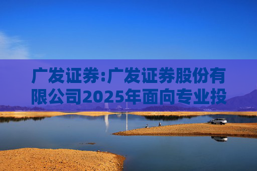 广发证券:广发证券股份有限公司2025年面向专业投资者公开发行短期公司债券（第四期）信用评级报告
