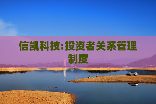 信凯科技:投资者关系管理制度