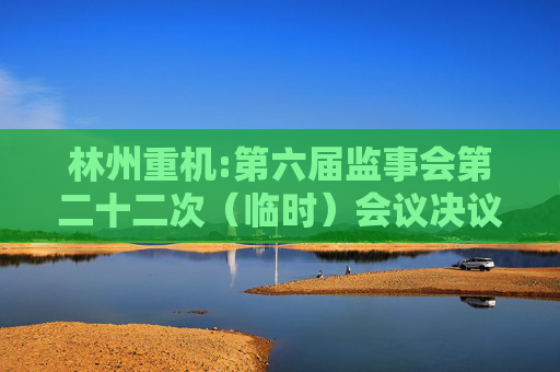 林州重机:第六届监事会第二十二次（临时）会议决议公告
