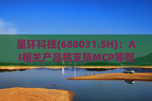 星环科技(688031.SH)：AI相关产品将支持MCP等智能体框架/协议