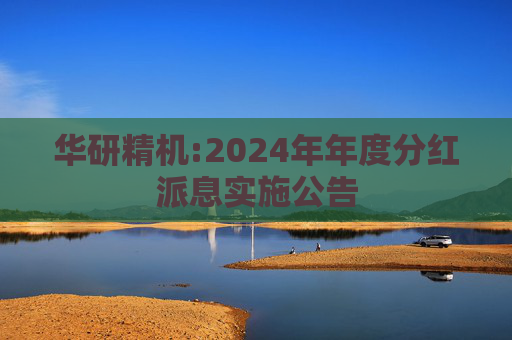 华研精机:2024年年度分红派息实施公告