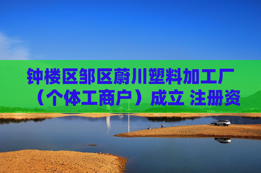 钟楼区邹区蔚川塑料加工厂（个体工商户）成立 注册资本100万人民币