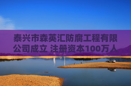 泰兴市森英汇防腐工程有限公司成立 注册资本100万人民币