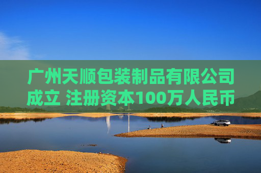 广州天顺包装制品有限公司成立 注册资本100万人民币