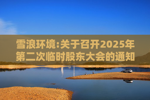 雪浪环境:关于召开2025年第二次临时股东大会的通知