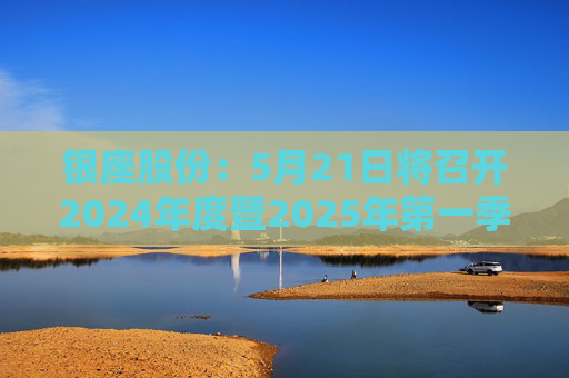 银座股份：5月21日将召开2024年度暨2025年第一季度业绩说明会