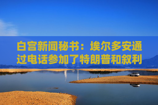 白宫新闻秘书：埃尔多安通过电话参加了特朗普和叙利亚总统的会谈
