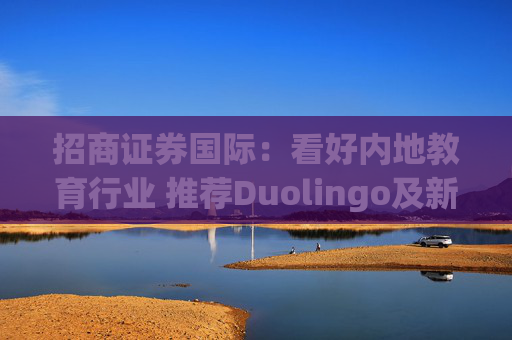 招商证券国际：看好内地教育行业 推荐Duolingo及新东方
