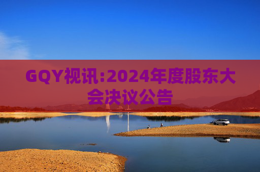 GQY视讯:2024年度股东大会决议公告