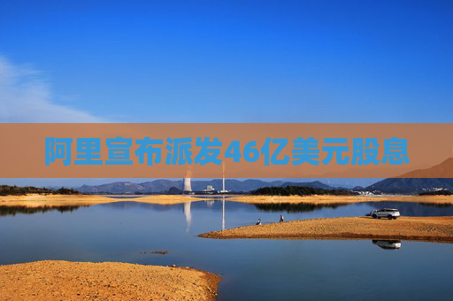阿里宣布派发46亿美元股息