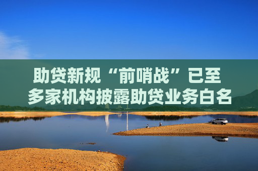 助贷新规“前哨战”已至 多家机构披露助贷业务白名单