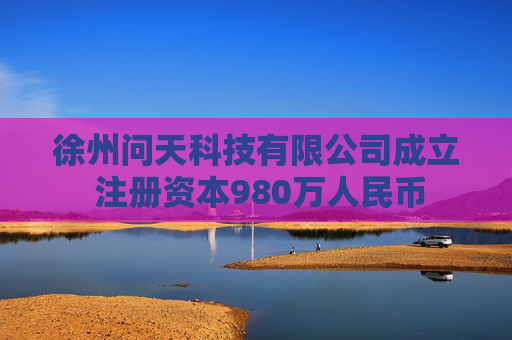 徐州问天科技有限公司成立 注册资本980万人民币