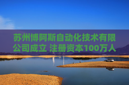 苏州博阿斯自动化技术有限公司成立 注册资本100万人民币