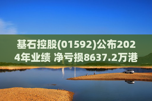 基石控股(01592)公布2024年业绩 净亏损8637.2万港元 同比扩大113.53%  第1张