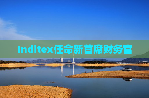 Inditex任命新首席财务官