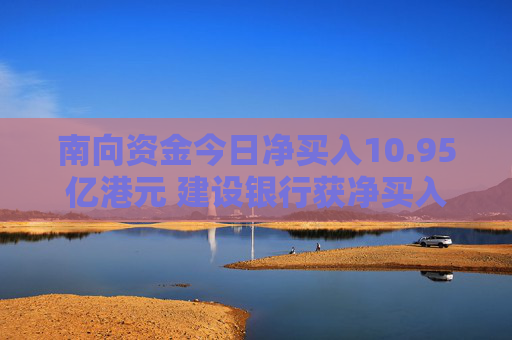 南向资金今日净买入10.95亿港元 建设银行获净买入11.4亿港元
