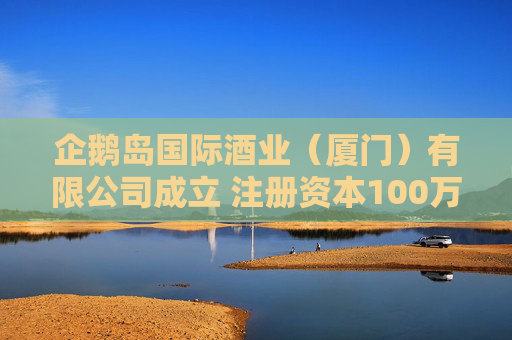 企鹅岛国际酒业（厦门）有限公司成立 注册资本100万人民币