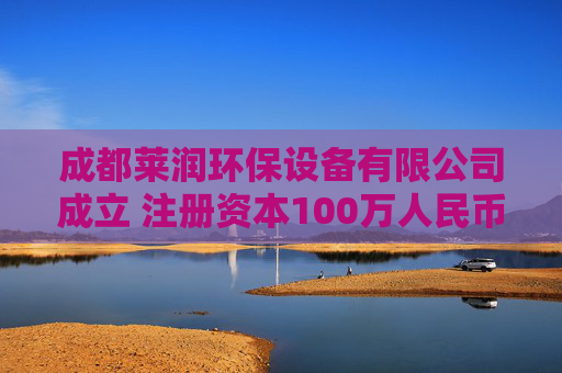 成都莱润环保设备有限公司成立 注册资本100万人民币