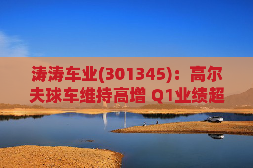 涛涛车业(301345)：高尔夫球车维持高增 Q1业绩超预期