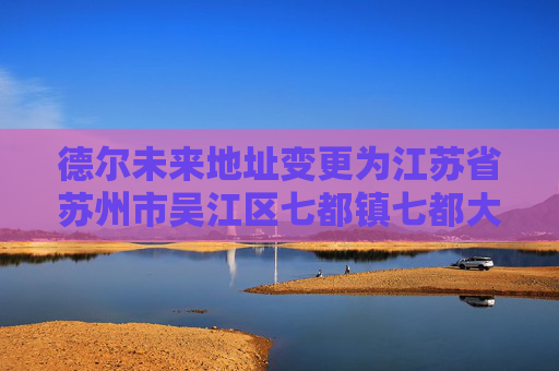 德尔未来地址变更为江苏省苏州市吴江区七都镇七都大道