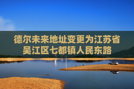 德尔未来地址变更为江苏省吴江区七都镇人民东路