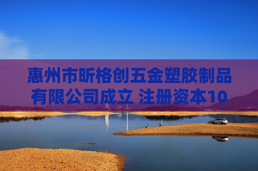 惠州市昕格创五金塑胶制品有限公司成立 注册资本100万人民币