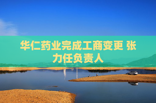 华仁药业完成工商变更 张力任负责人