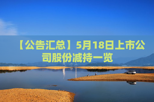 【公告汇总】5月18日上市公司股份减持一览