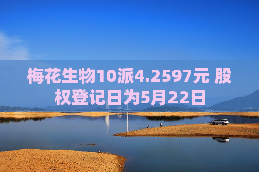 梅花生物10派4.2597元 股权登记日为5月22日