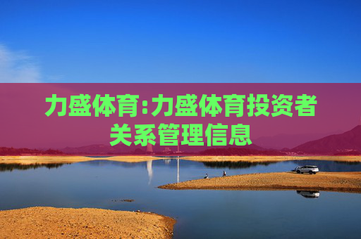 力盛体育:力盛体育投资者关系管理信息
