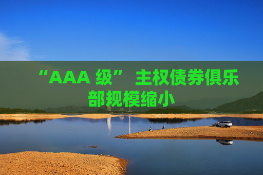 “AAA 级” 主权债券俱乐部规模缩小