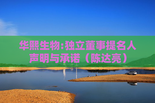 华熙生物:独立董事提名人声明与承诺（陈达亮）