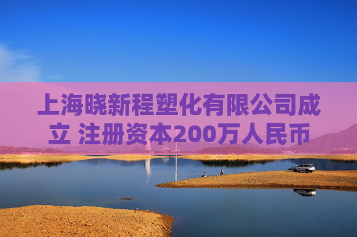 上海晓新程塑化有限公司成立 注册资本200万人民币