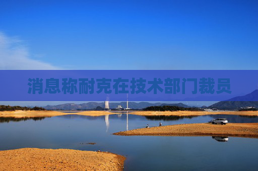 消息称耐克在技术部门裁员